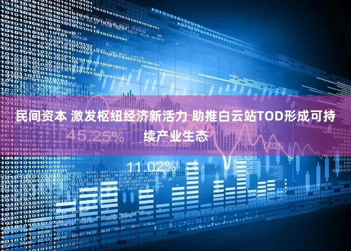 民间资本 激发枢纽经济新活力 助推白云站TOD形成可持续产业生态