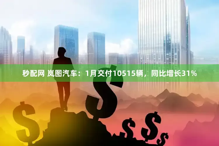秒配网 岚图汽车：1月交付10515辆，同比增长31%