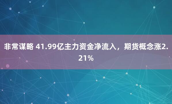 非常谋略 41.99亿主力资金净流入，期货概念涨2.21%