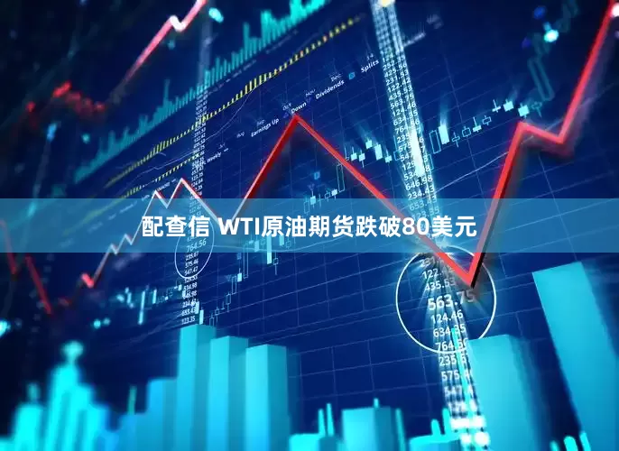配查信 WTI原油期货跌破80美元